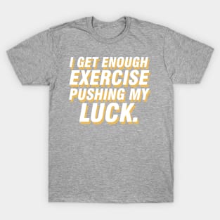 I get enough exercise pushing my luck 05 T-Shirt